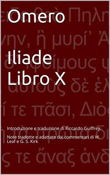 Omero - Iliade - Libro X: Introduzione e traduzione di Riccardo Guiffrey. Note tradotte e adattate dai commentari di W. Leaf e G. S. Kirk